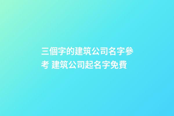 三個字的建筑公司名字參考 建筑公司起名字免費-第1張-公司起名-玄機派